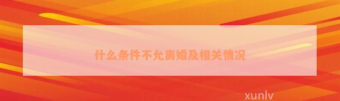 什么条件不允离婚及相关情况