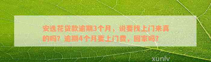 安逸花贷款逾期3个月，说要找上门来真的吗？逾期4个月要上门费，回家吗？