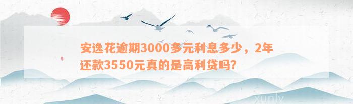 安逸花逾期3000多元利息多少，2年还款3550元真的是高利贷吗？