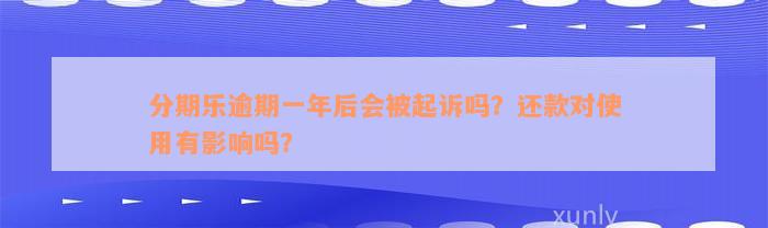 分期乐逾期一年后会被起诉吗？还款对使用有影响吗？