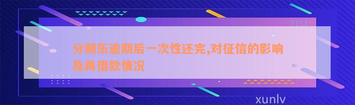 分期乐逾期后一次性还完,对征信的影响及再借款情况