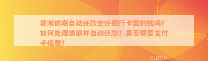 花呗逾期自动还款会还银行卡里的钱吗？如何处理逾期并自动还款？是否需要支付手续费？