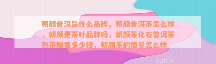 朝颜普洱是什么品牌，朝颜普洱茶怎么样，朝颜是茶叶品牌吗，朝颜茶化石普洱茶熟茶糯香多少钱，朝颜茶的质量怎么样