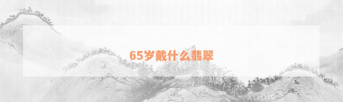 65岁戴什么翡翠