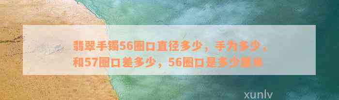 翡翠手镯56圈口直径多少，手为多少，和57圈口差多少，56圈口是多少厘米