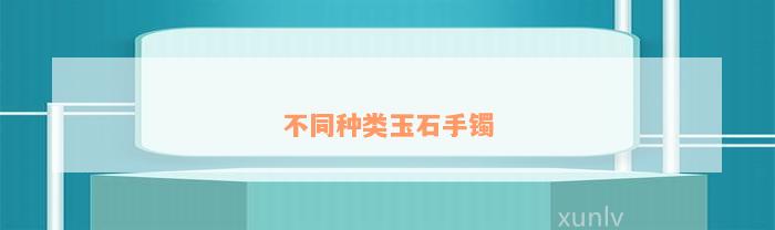 不同种类玉石手镯