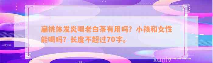 扁桃体发炎喝老白茶有用吗？小孩和女性能喝吗？长度不超过70字。