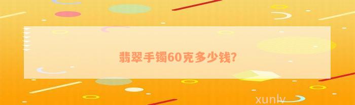 翡翠手镯60克多少钱？