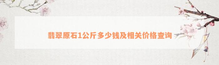 翡翠原石1公斤多少钱及相关价格查询