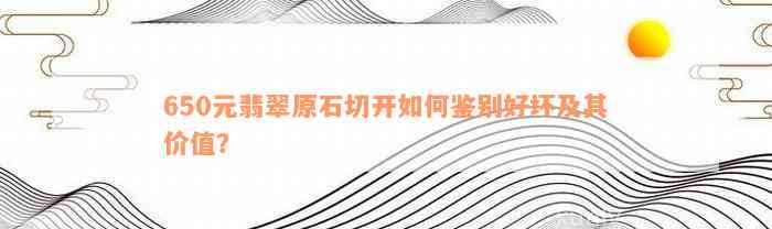 650元翡翠原石切开如何鉴别好坏及其价值？