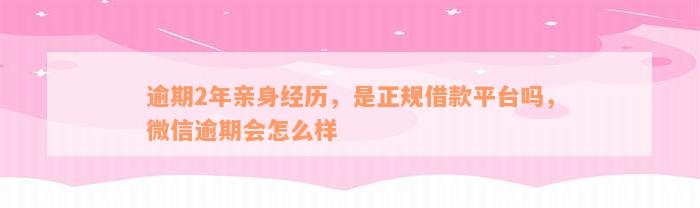 逾期2年亲身经历，是正规借款平台吗，微信逾期会怎么样