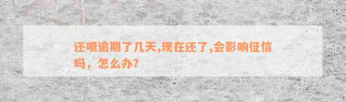 还款逾期了几天,现在还了,会影响征信吗，怎么办？