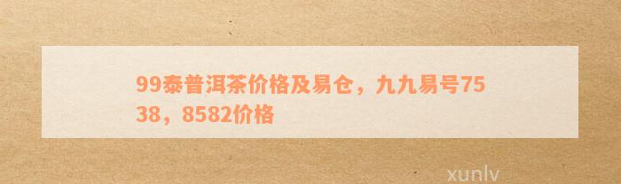 99泰普洱茶价格及易仓，九九易号7538，8582价格