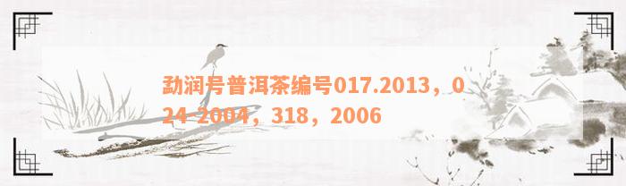 勐润号普洱茶编号017.2013，024-2004，318，2006