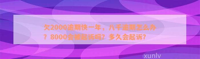 欠2000逾期快一年，八千逾期怎么办？8000会被起诉吗？多久会起诉？