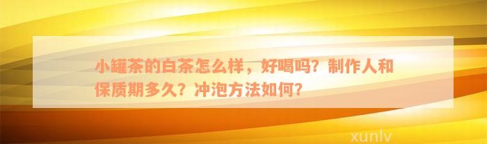 小罐茶的白茶怎么样，好喝吗？制作人和保质期多久？冲泡方法如何？