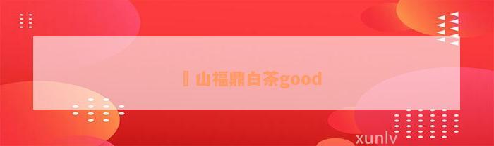 扆山福鼎白茶good