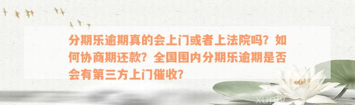 分期乐逾期真的会上门或者上法院吗？如何协商期还款？全国围内分期乐逾期是否会有第三方上门催收？