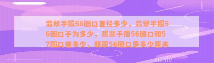 翡翠手镯56圈口直径多少，翡翠手镯56圈口手为多少，翡翠手镯56圈口和57圈口差多少，翡翠56圈口是多少厘米