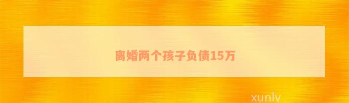 离婚两个孩子负债15万