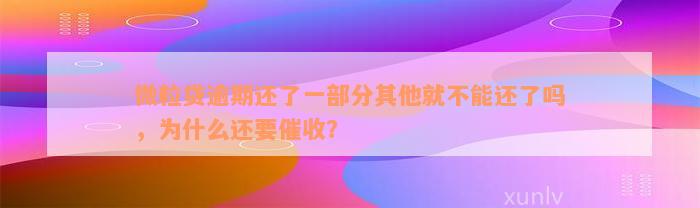 微粒贷逾期还了一部分其他就不能还了吗，为什么还要催收？