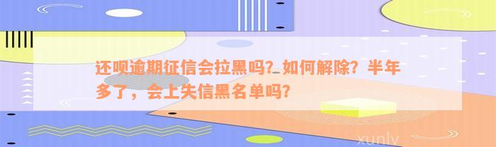 还款逾期征信会拉黑吗？如何解除？半年多了，会上失信黑名单吗？