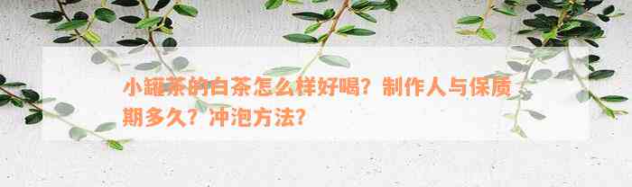 小罐茶的白茶怎么样好喝？制作人与保质期多久？冲泡方法？