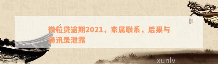 微粒贷逾期2021，家属联系，后果与通讯录泄露