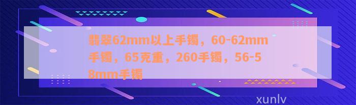 翡翠62mm以上手镯，60-62mm手镯，65克重，260手镯，56-58mm手镯