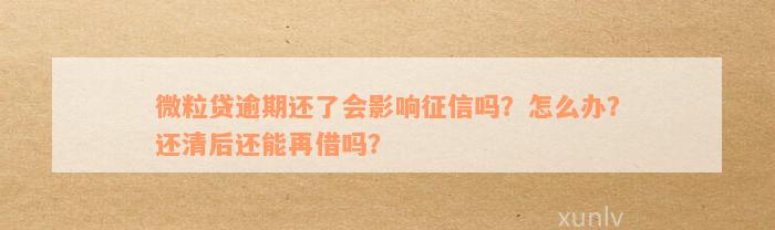 微粒贷逾期还了会影响征信吗？怎么办？还清后还能再借吗？