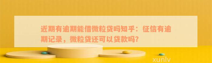 近期有逾期能借微粒贷吗知乎：征信有逾期记录，微粒贷还可以贷款吗？