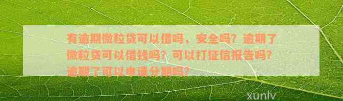 有逾期微粒贷可以借吗，安全吗？逾期了微粒贷可以借钱吗？可以打征信报告吗？逾期了可以申请分期吗？