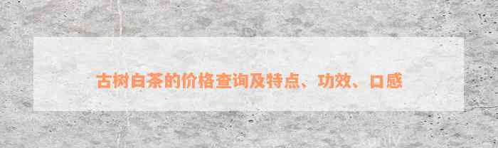 古树白茶的价格查询及特点、功效、口感