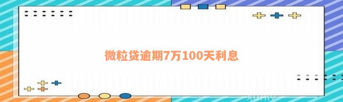 微粒贷逾期7万100天利息