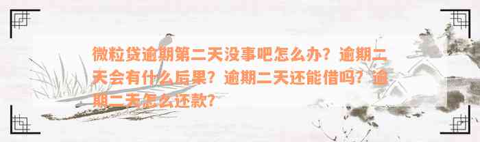 微粒贷逾期第二天没事吧怎么办？逾期二天会有什么后果？逾期二天还能借吗？逾期二天怎么还款？