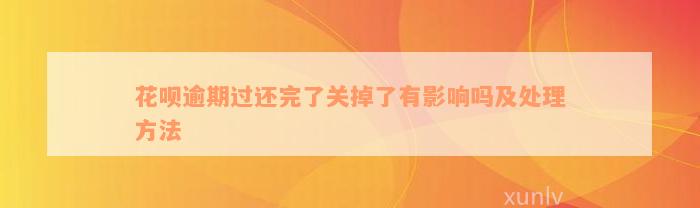 花呗逾期过还完了关掉了有影响吗及处理方法