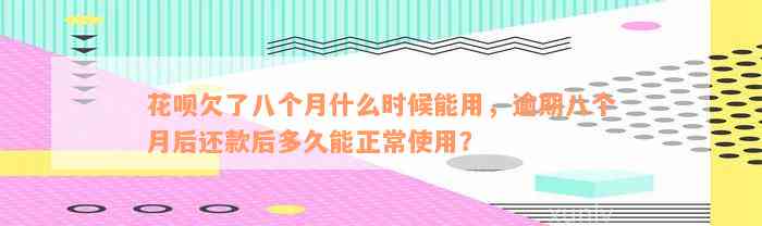 花呗欠了八个月什么时候能用，逾期八个月后还款后多久能正常使用？