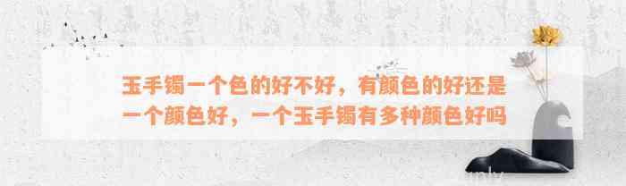 玉手镯一个色的好不好，有颜色的好还是一个颜色好，一个玉手镯有多种颜色好吗