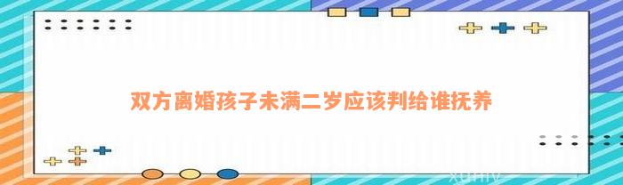 双方离婚孩子未满二岁应该判给谁抚养