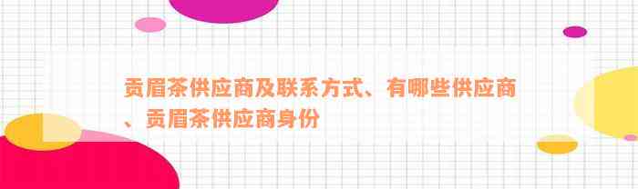 贡眉茶供应商及联系方式、有哪些供应商、贡眉茶供应商身份