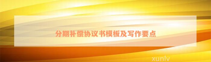 分期补偿协议书模板及写作要点