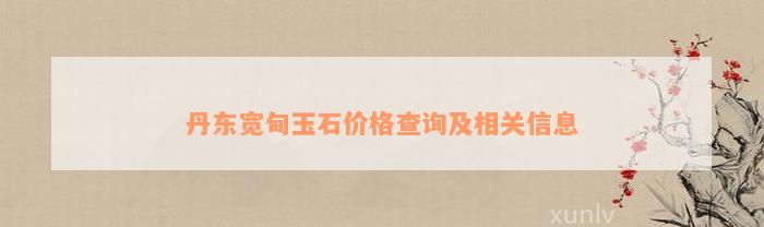 丹东宽甸玉石价格查询及相关信息