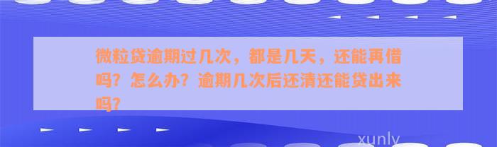 微粒贷逾期过几次，都是几天，还能再借吗？怎么办？逾期几次后还清还能贷出来吗？