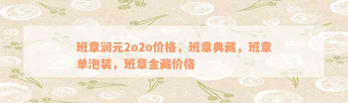 班章润元2o2o价格，班章典藏，班章单泡装，班章金藏价格