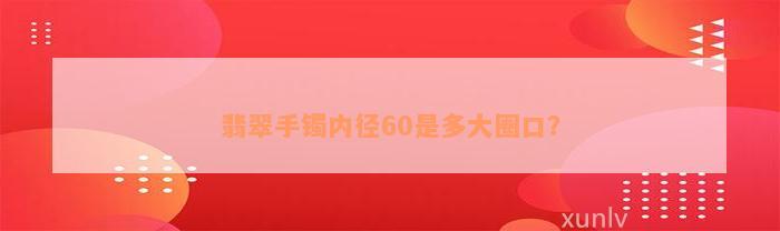 翡翠手镯内径60是多大圈口？