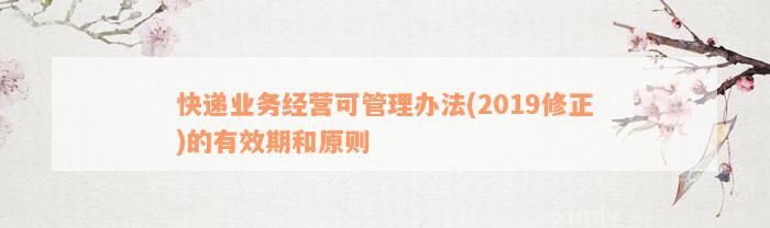 快递业务经营可管理办法(2019修正)的有效期和原则