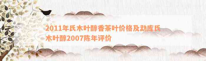 2011年氏木叶醇香茶叶价格及勐库氏木叶醇2007陈年评价