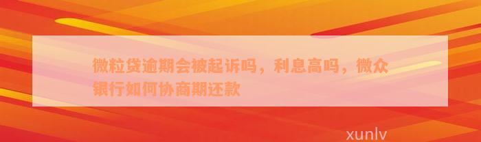 微粒贷逾期会被起诉吗，利息高吗，微众银行如何协商期还款