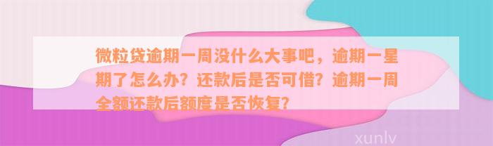 微粒贷逾期一周没什么大事吧，逾期一星期了怎么办？还款后是否可借？逾期一周全额还款后额度是否恢复？