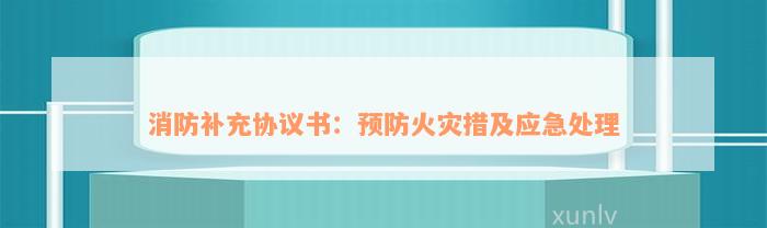 消防补充协议书：预防火灾措及应急处理